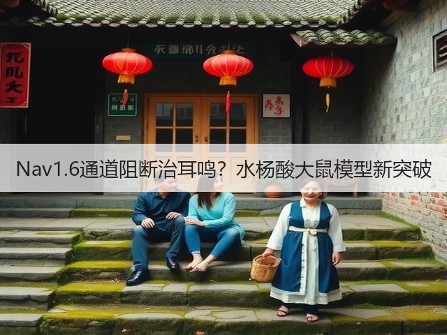 Nav1.6通道阻断治耳鸣?水杨酸大鼠模型新突破(图2) Nav1.6通道阻断治耳鸣?水杨酸大鼠模型新突破(图2)