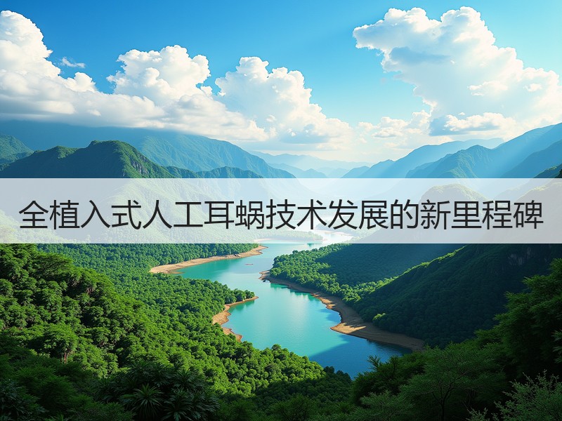 全植入式人工耳蜗技术发展的新里程碑