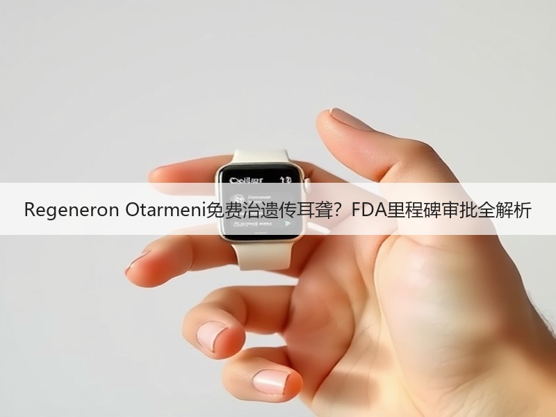 Regeneron Otarmeni免费治遗传耳聋？FDA里程碑审批全解析