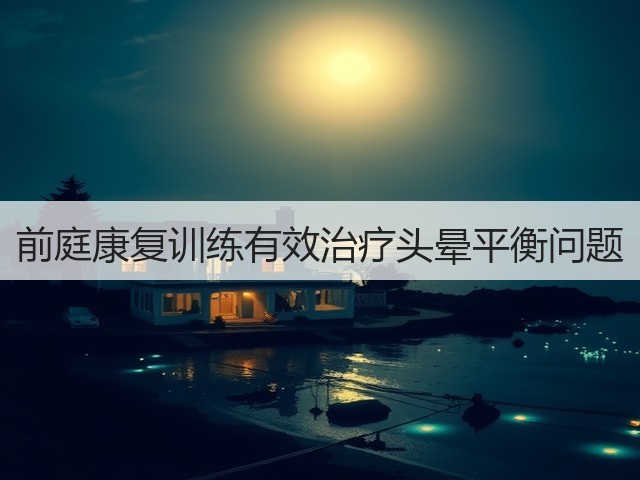 前庭康复训练有效治疗头晕平衡问题(图2) 前庭康复训练有效治疗头晕平衡问题(图2)