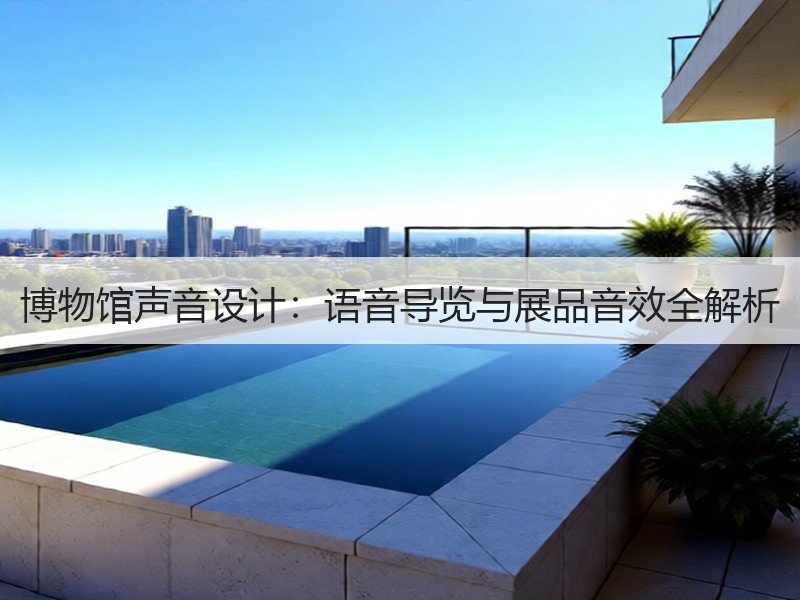博物馆声音设计：语音导览与展品音效全解析