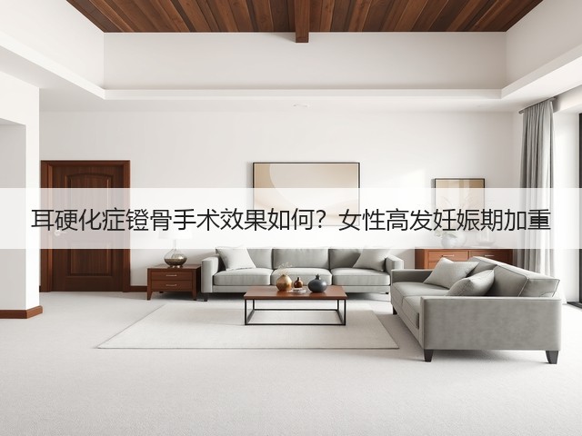 耳硬化症镫骨手术效果如何?女性高发妊娠期加重(图2) 耳硬化症镫骨手术效果如何?女性高发妊娠期加重(图2)