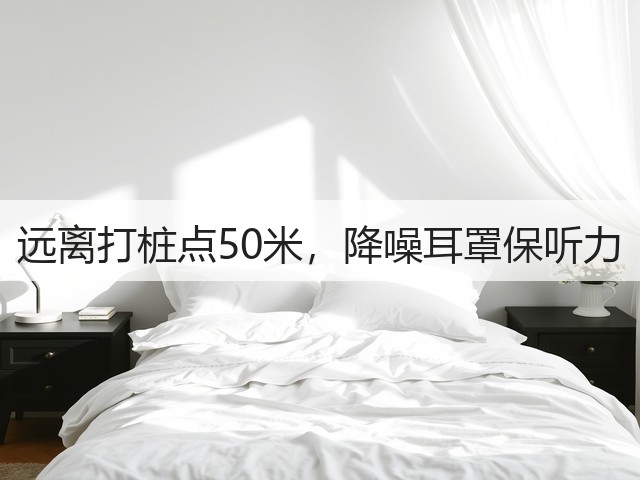 远离打桩点50米,降噪耳罩保听力(图1) 远离打桩点50米,降噪耳罩保听力(图1)