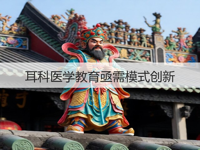 耳科医学教育亟需模式创新(图2) 耳科医学教育亟需模式创新(图2)
