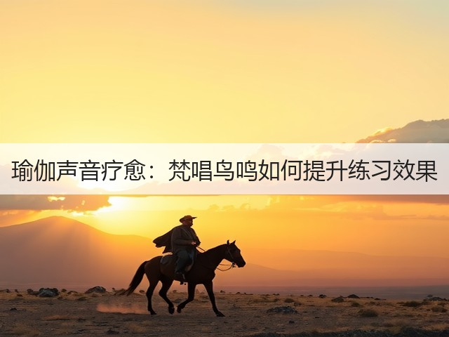 瑜伽声音疗愈:梵唱鸟鸣如何提升练习效果(图1) 瑜伽声音疗愈:梵唱鸟鸣如何提升练习效果(图1)