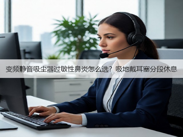 变频静音吸尘器过敏性鼻炎怎么选?吸地戴耳塞分段休息(图3) 变频静音吸尘器过敏性鼻炎怎么选?吸地戴耳塞分段休息(图3)