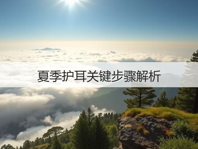 夏季护耳关键步骤解析(图1) 夏季护耳关键步骤解析(图1)