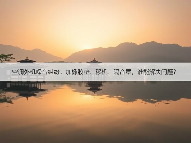 空调外机噪音纠纷:加橡胶垫、移机、隔音罩,谁能解决问题?(图2) 空调外机噪音纠纷:加橡胶垫、移机、隔音罩,谁能解决问题?(图2)