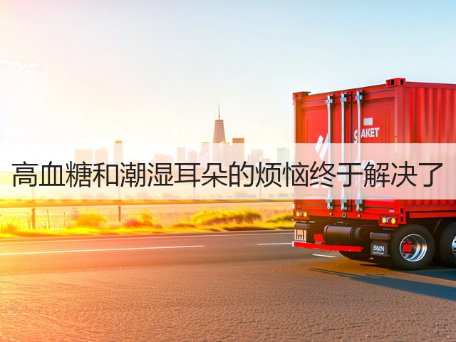 高血糖和潮湿耳朵的烦恼终于解决了(图1) 高血糖和潮湿耳朵的烦恼终于解决了(图1)