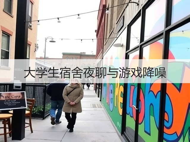 大学生宿舍夜聊与游戏降噪(图2) 大学生宿舍夜聊与游戏降噪(图2)