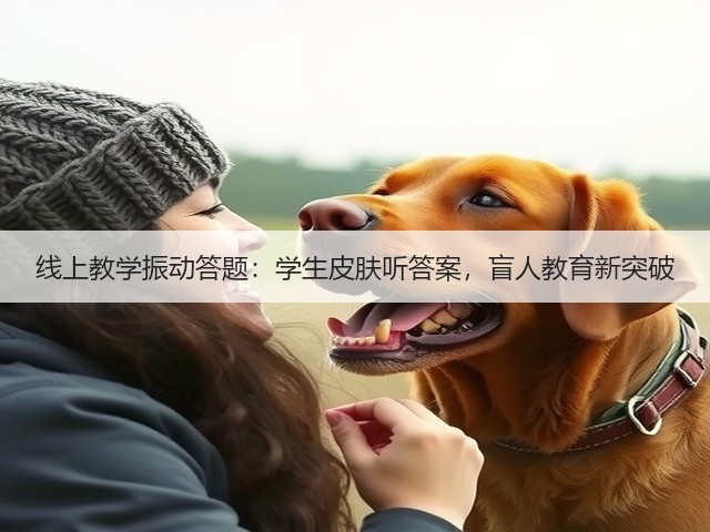 线上教学振动答题:学生皮肤听答案,盲人教育新突破(图2) 线上教学振动答题:学生皮肤听答案,盲人教育新突破(图2)