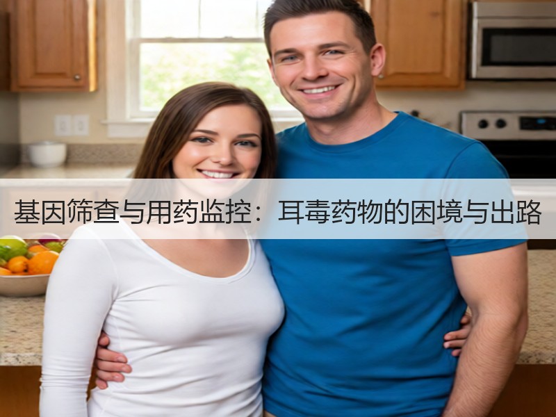 基因筛查与用药监控：耳毒药物的困境与出路