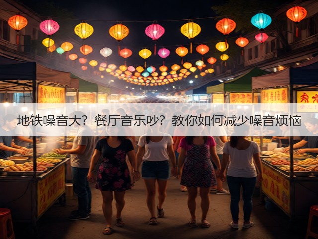 地铁噪音大?餐厅音乐吵?教你如何减少噪音烦恼(图1) 地铁噪音大?餐厅音乐吵?教你如何减少噪音烦恼(图1)
