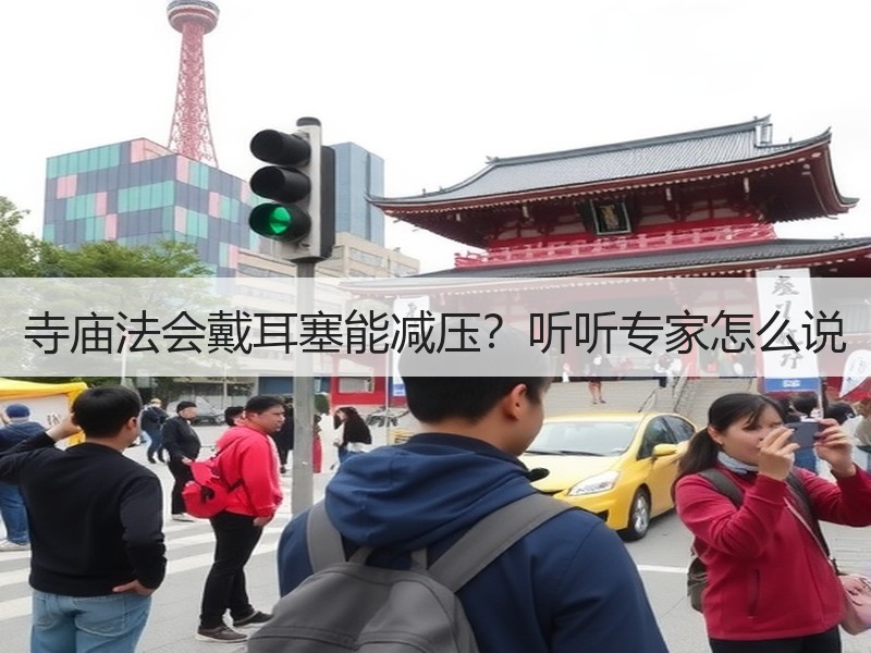 寺庙法会戴耳塞能减压？听听专家怎么说