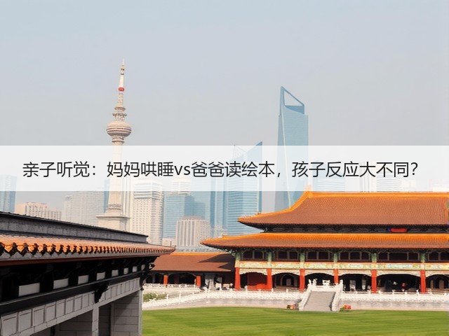 亲子听觉：妈妈哄睡vs爸爸读绘本，孩子反应大不同？(图3)