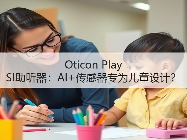 Oticon Play SI助听器:AI+传感器专为儿童设计?(图3) Oticon Play SI助听器:AI+传感器专为儿童设计?(图3)