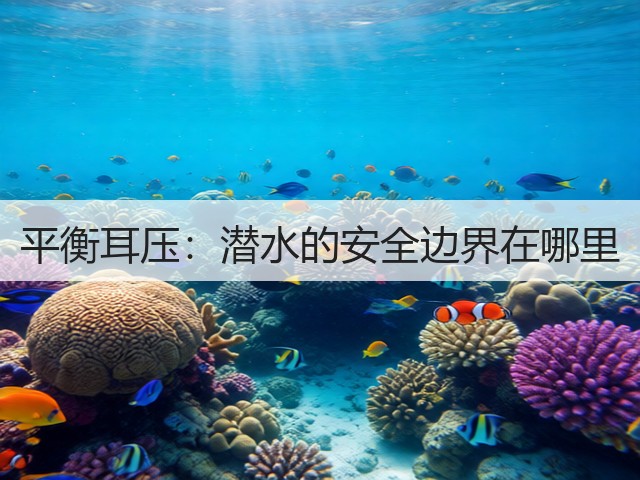 平衡耳压：潜水的安全边界在哪里(图1)