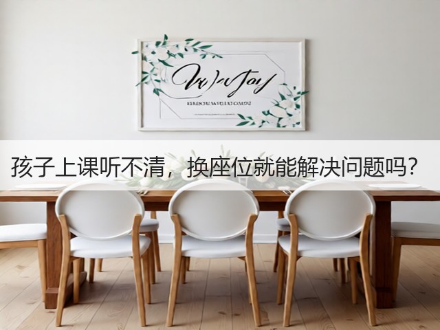 孩子上课听不清,换座位就能解决问题吗?(图3) 孩子上课听不清,换座位就能解决问题吗?(图3)
