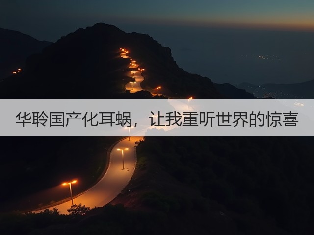 华聆国产化耳蜗,让我重听世界的惊喜(图2) 华聆国产化耳蜗,让我重听世界的惊喜(图2)